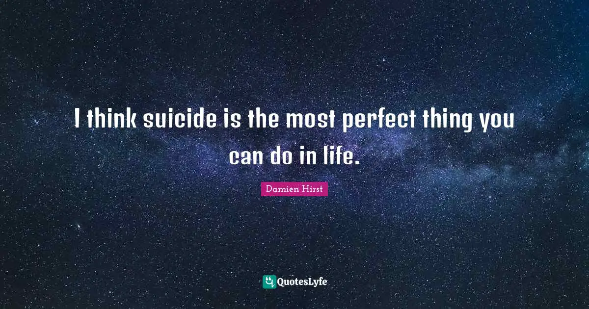I think suicide is the most perfect thing you can do in life.
