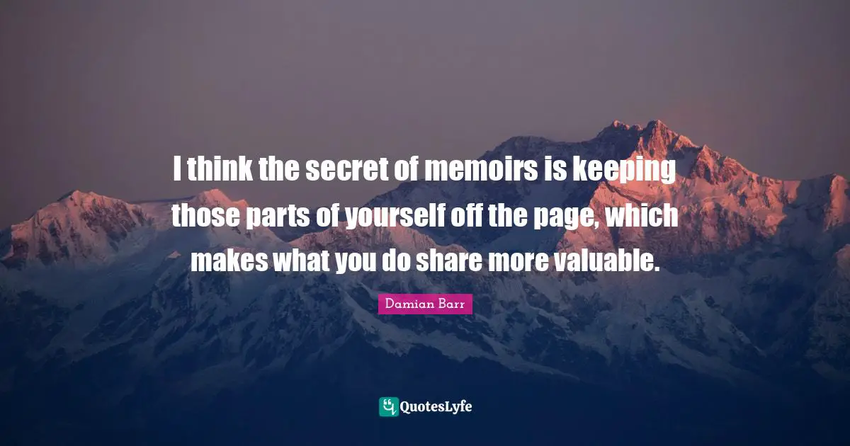 I think the secret of memoirs is keeping those parts of yourself off the page, which makes what you do share more valuable.