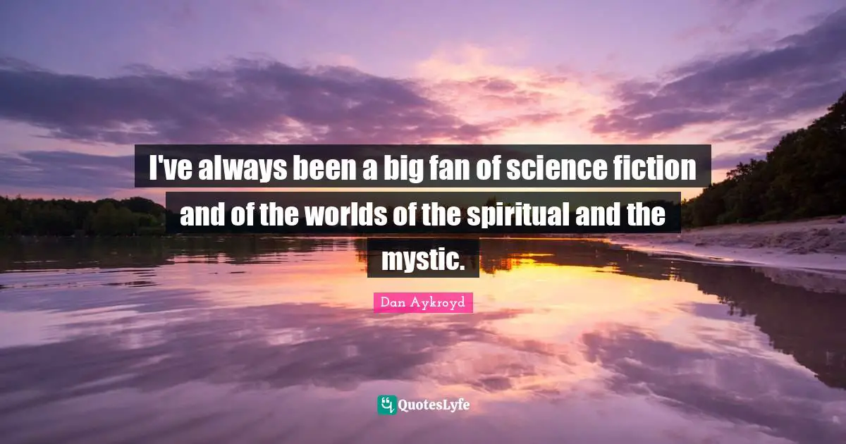 Science Fiction Quotes: "I've always been a big fan of science fiction and of the worlds of the spiritual and the mystic."