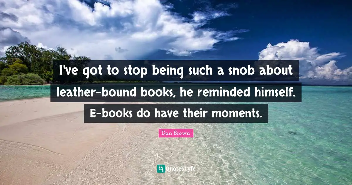Snob Quotes: "I've got to stop being such a snob about leather-bound books, he reminded himself. E-books do have their moments."