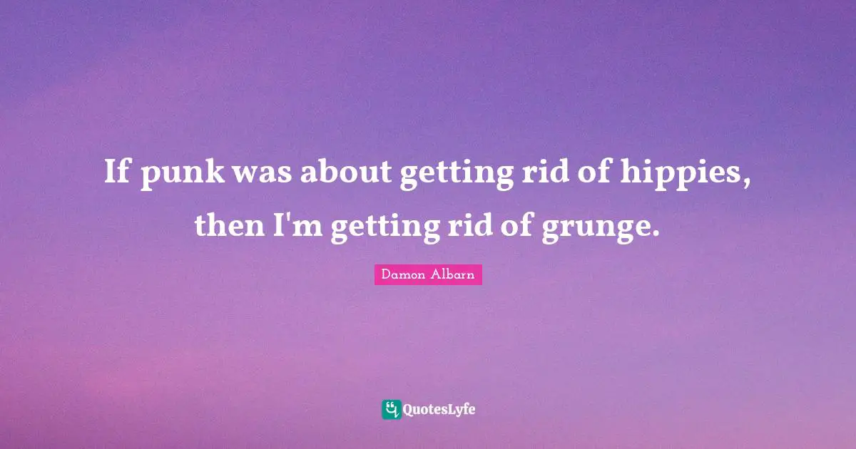 Grunge Quotes: "If punk was about getting rid of hippies, then I'm getting rid of grunge."