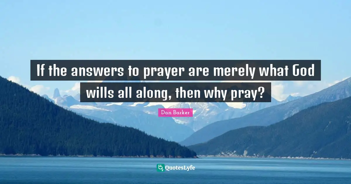 If the answers to prayer are merely what God wills all along, then why pray?