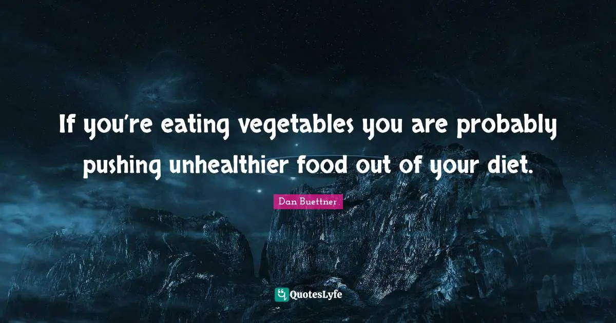 If you’re eating vegetables you are probably pushing unhealthier food out of your diet.