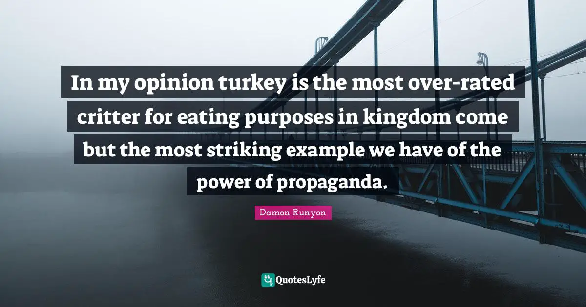 Turkeys Quotes: "In my opinion turkey is the most over-rated critter for eating purposes in kingdom come but the most striking example we have of the power of propaganda."