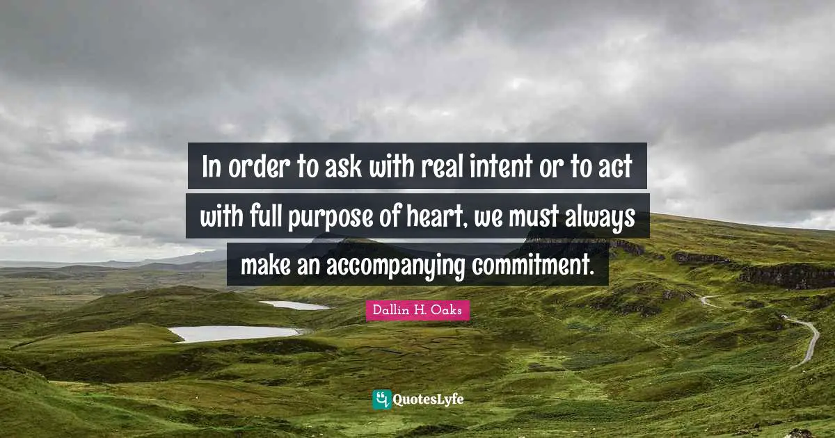 In order to ask with real intent or to act with full purpose of heart, we must always make an accompanying commitment.
