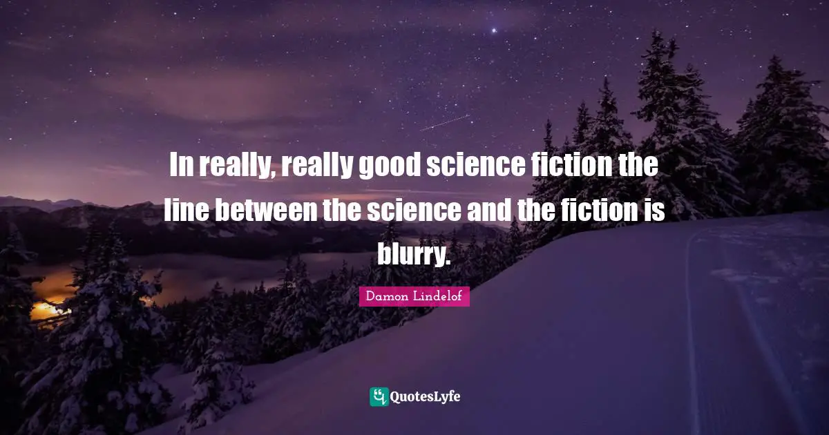 In really, really good science fiction the line between the science and the fiction is blurry.