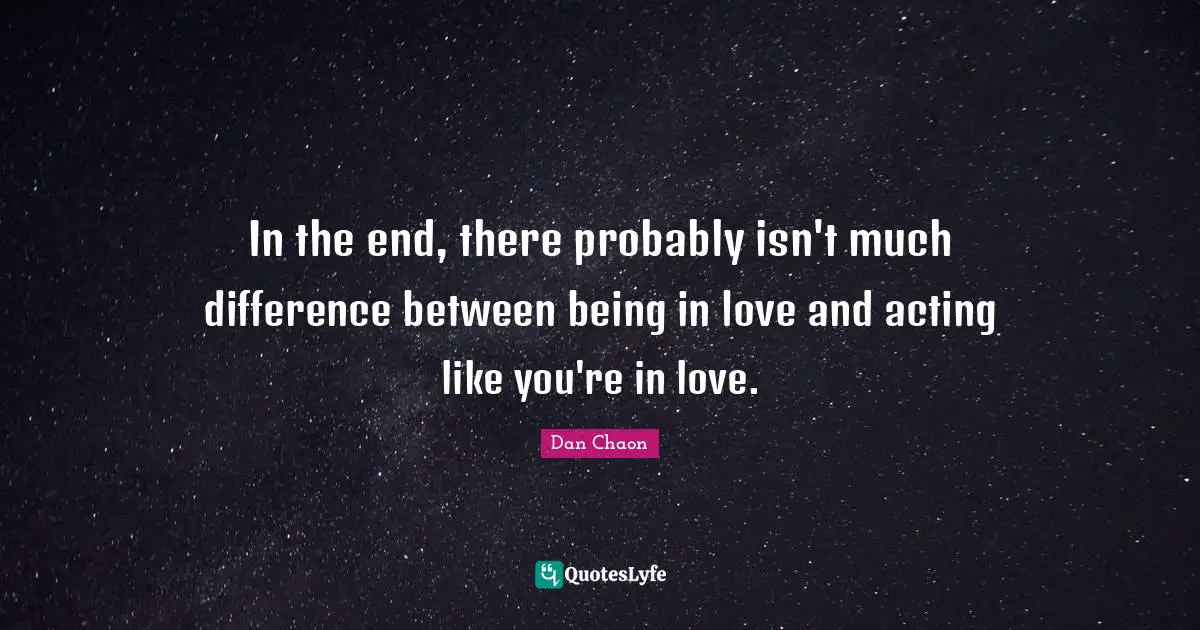 In the end, there probably isn't much difference between being in love and acting like you're in love.
