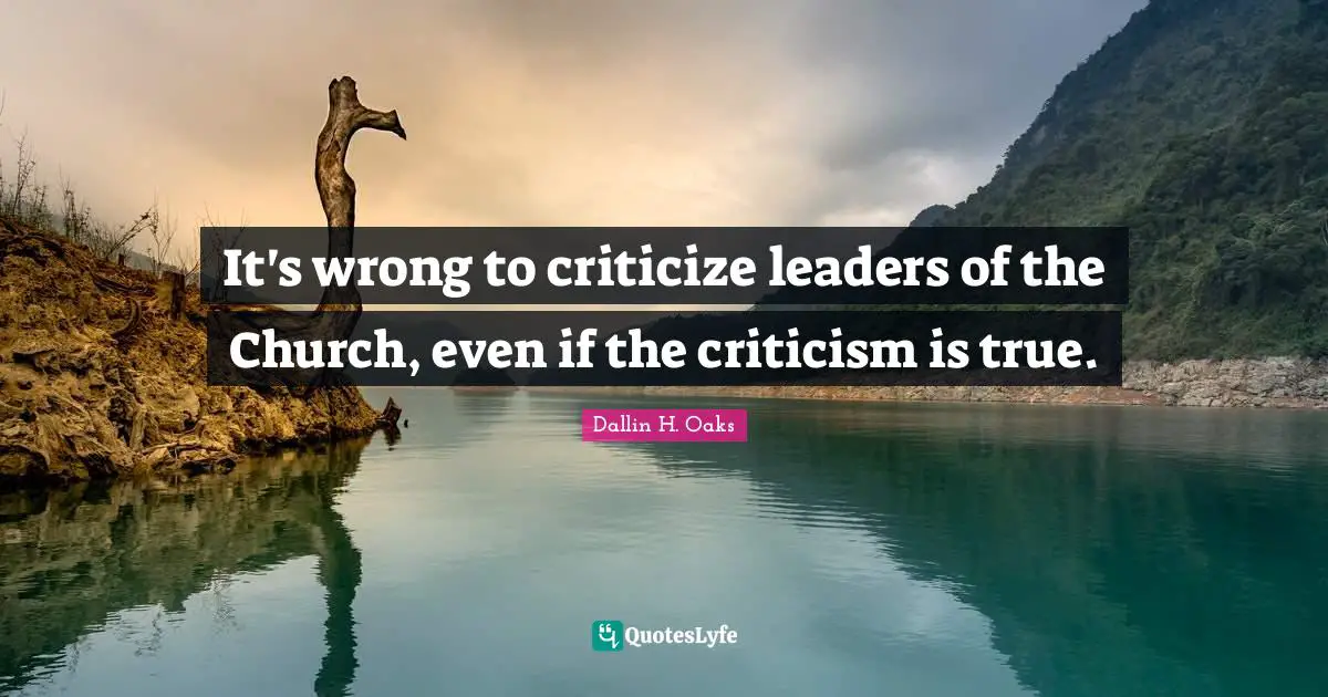 Dallin H. Oaks Quotes: "It's wrong to criticize leaders of the Church, even if the criticism is true."