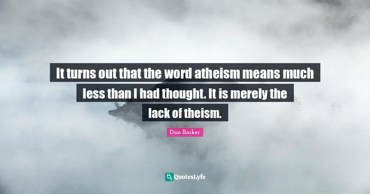 It turns out that the word atheism means much less than I had thought. It is merely the lack of theism.