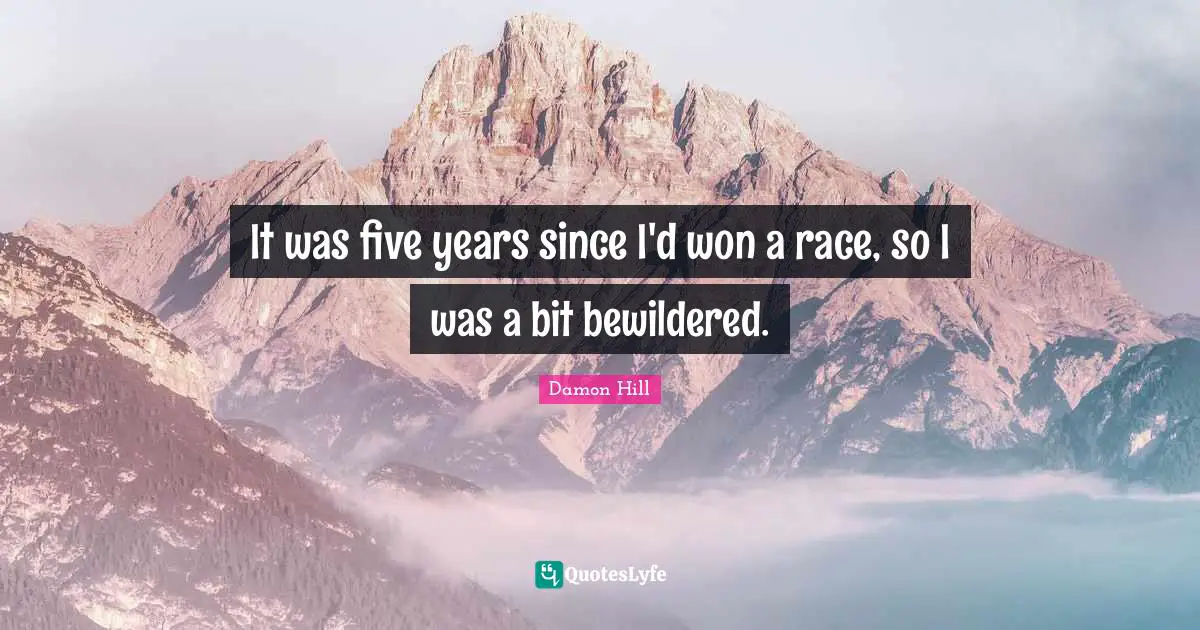 It was five years since I'd won a race, so I was a bit bewildered.