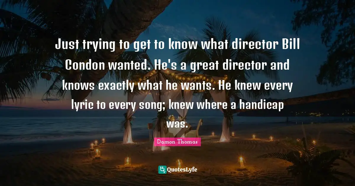 Just trying to get to know what director Bill Condon wanted. He's a great director and knows exactly what he wants. He knew every lyric to every song; knew where a handicap was.