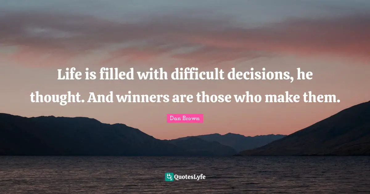 Life is filled with difficult decisions, he thought. And winners are those who make them.