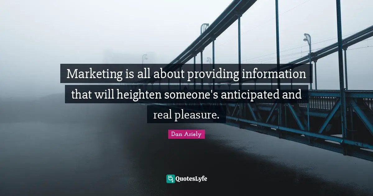 Marketing is all about providing information that will heighten someone's anticipated and real pleasure.