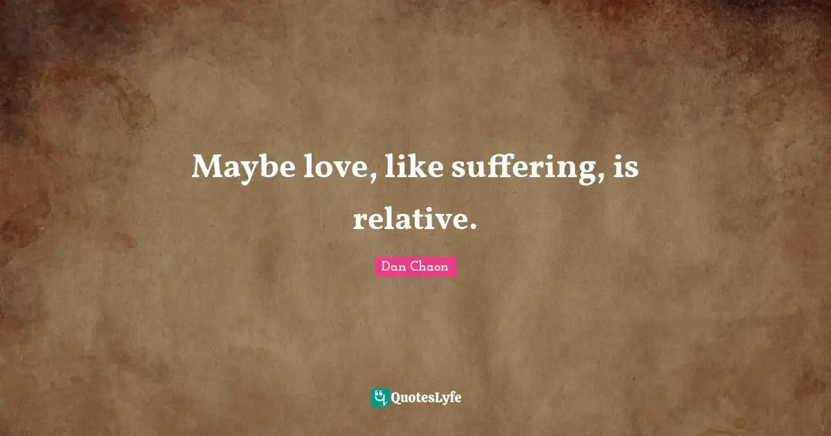 Maybe love, like suffering, is relative.