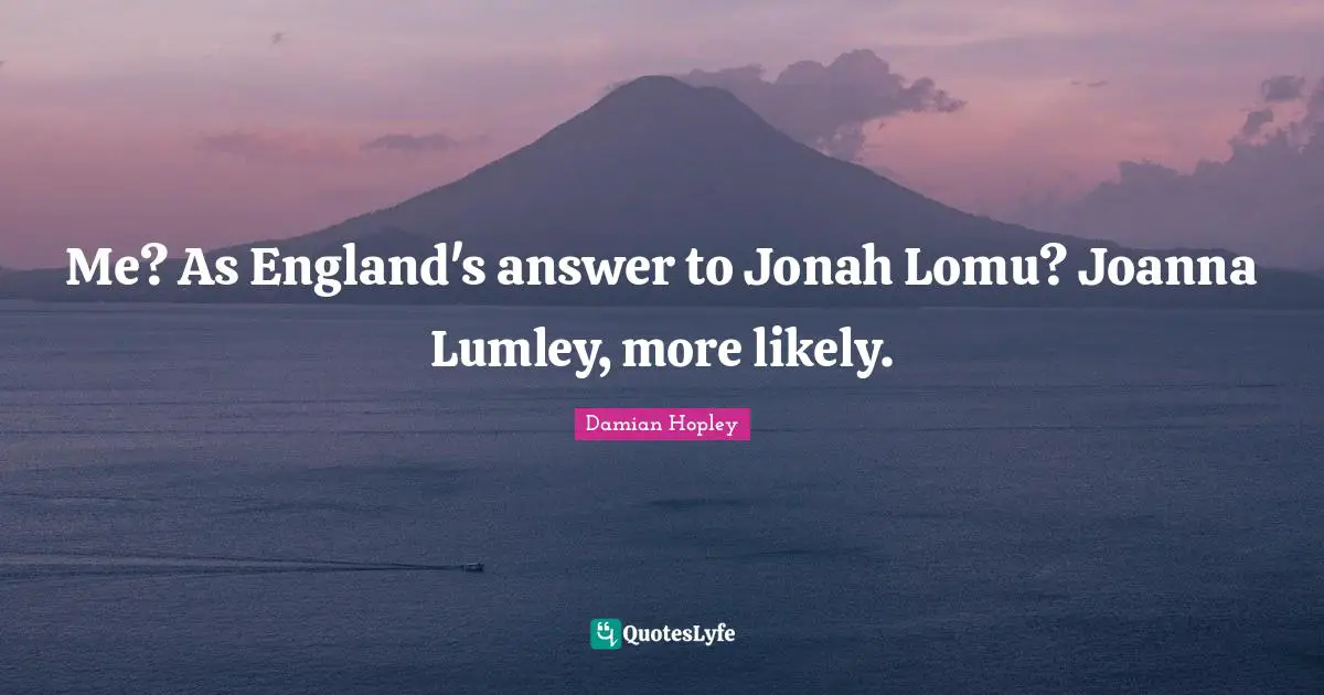 Jonah Quotes: "Me? As England's answer to Jonah Lomu? Joanna Lumley, more likely."