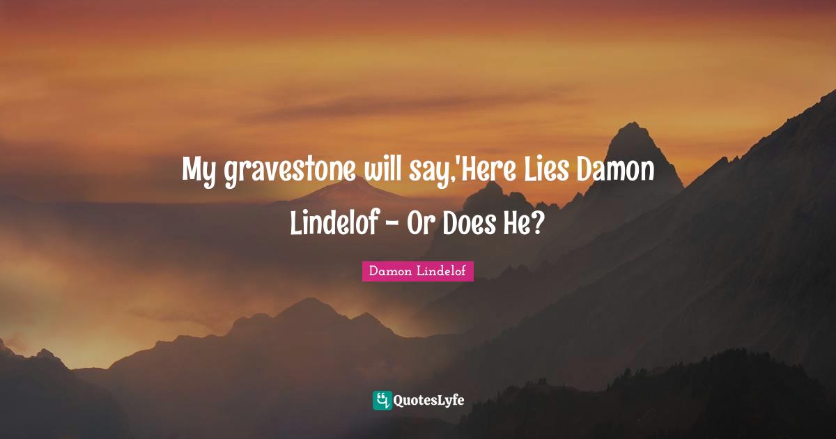 Gravestone Quotes: "My gravestone will say,'Here Lies Damon Lindelof - Or Does He?"