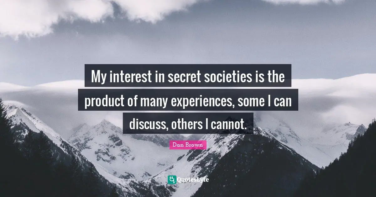My interest in secret societies is the product of many experiences, some I can discuss, others I cannot.