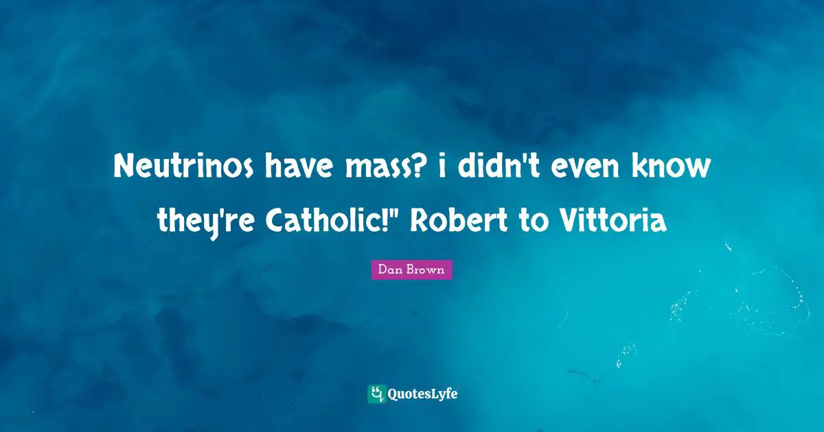 Mass Quotes: "Neutrinos have mass? i didn't even know they're Catholic!" Robert to Vittoria"