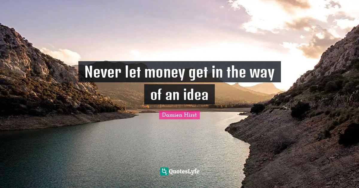 Never let money get in the way of an idea