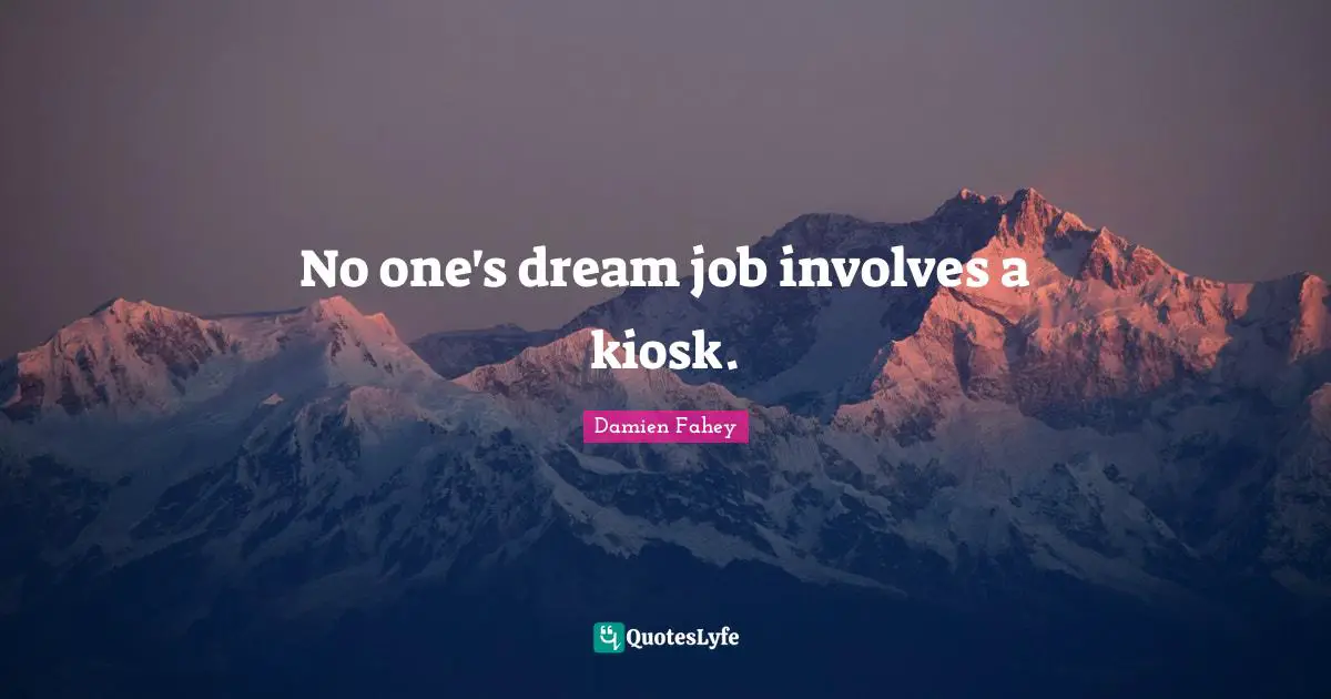 No one's dream job involves a kiosk.