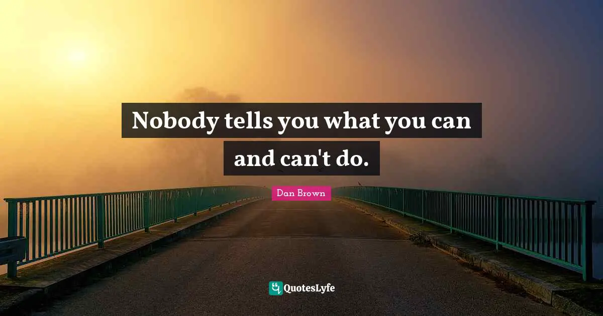Nobody tells you what you can and can't do.