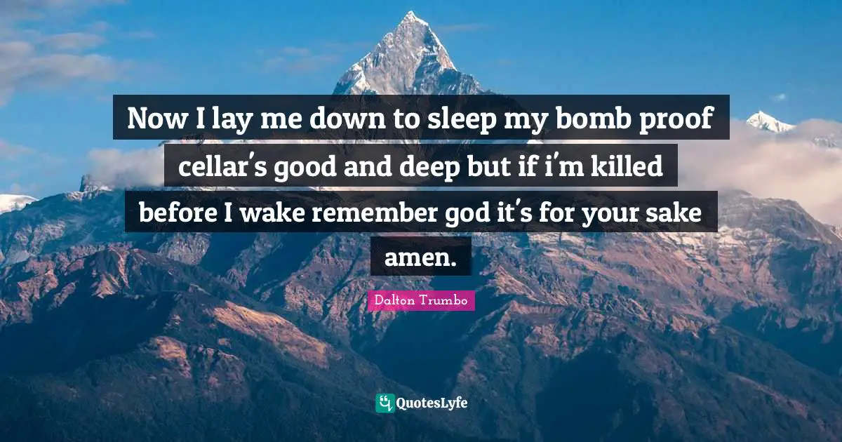 Now I lay me down to sleep my bomb proof cellar's good and deep but if i'm killed before I wake remember god it's for your sake amen.
