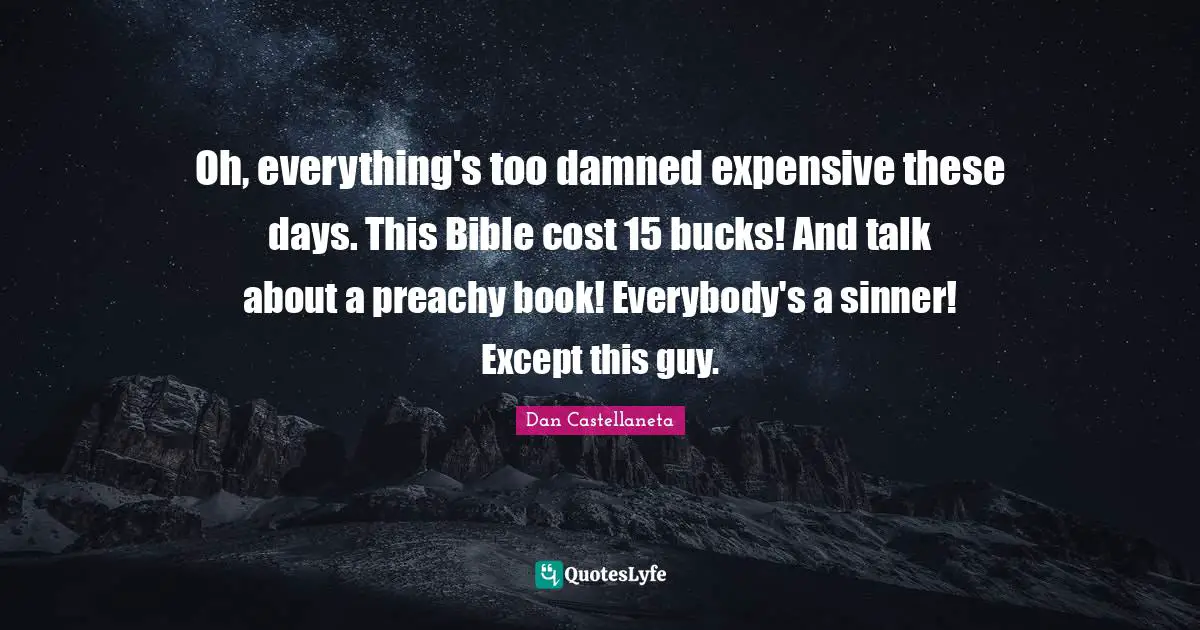 Oh, everything's too damned expensive these days. This Bible cost 15 bucks! And talk about a preachy book! Everybody's a sinner! Except this guy.