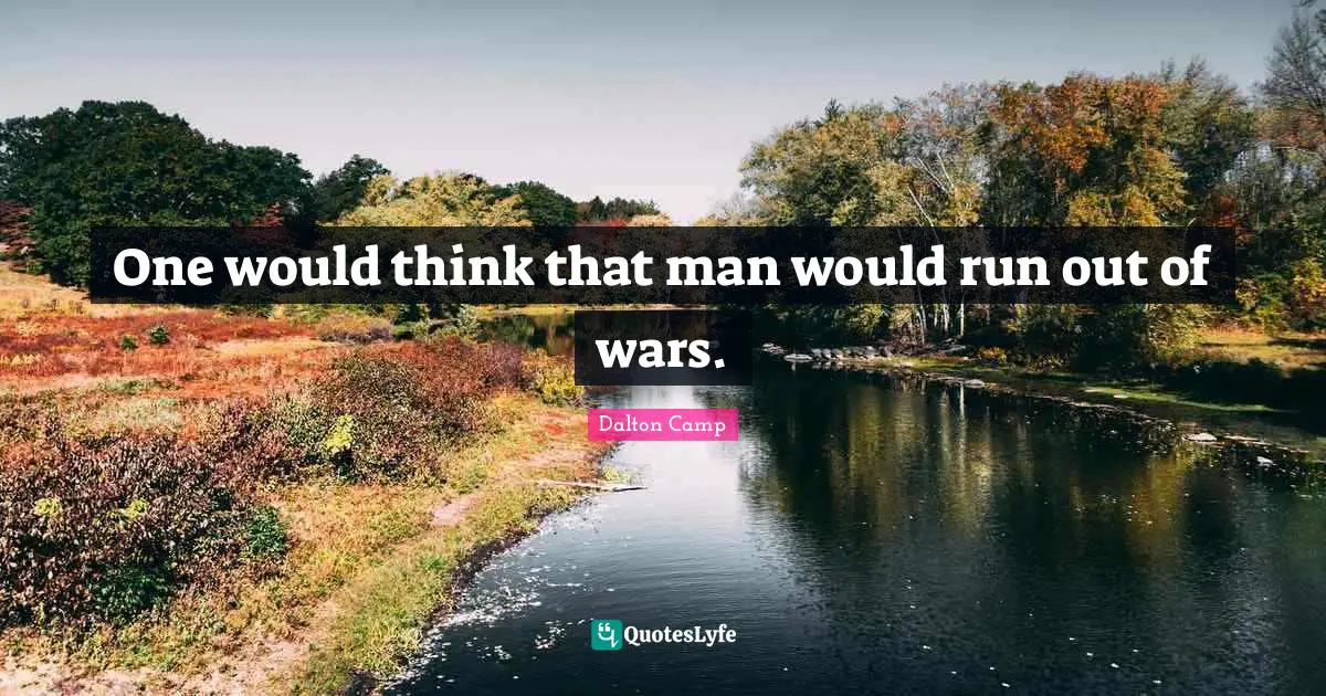One would think that man would run out of wars.