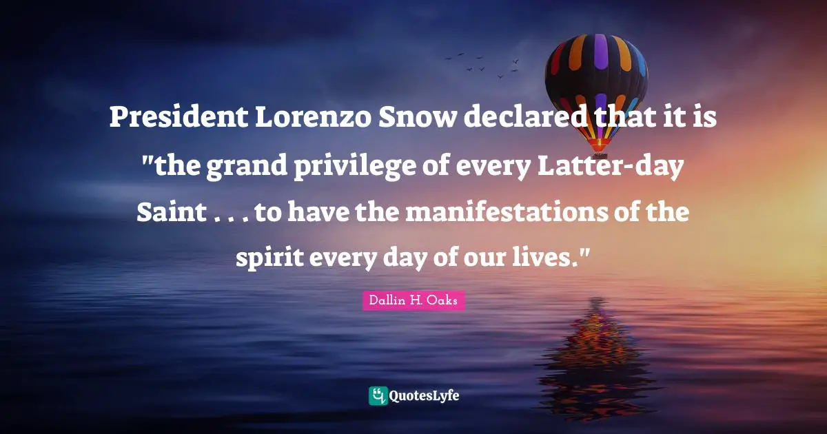 President Lorenzo Snow declared that it is "the grand privilege of every Latter-day Saint . . . to have the manifestations of the spirit every day of our lives."