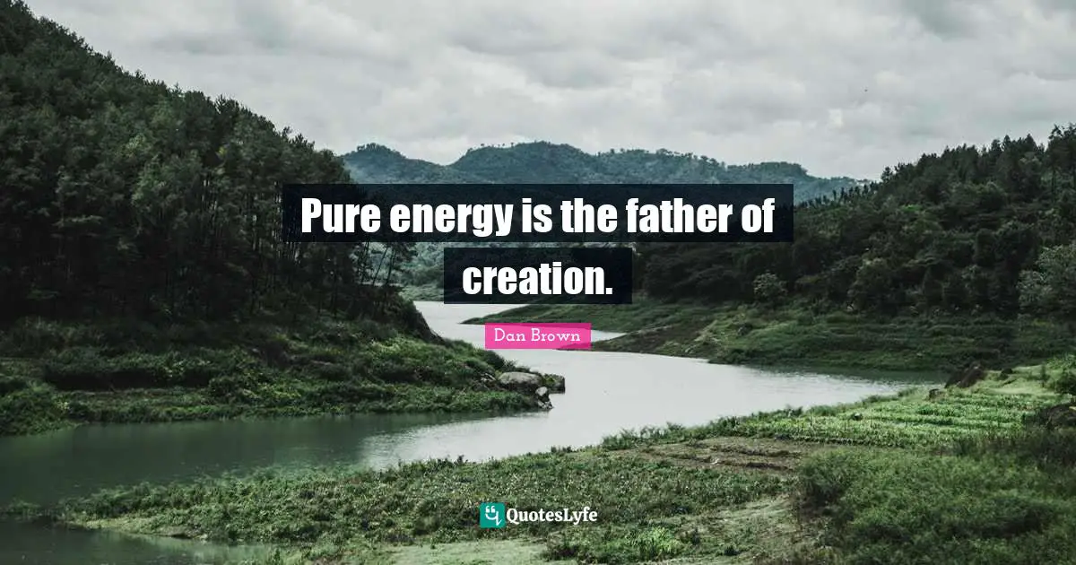 Pure energy is the father of creation.