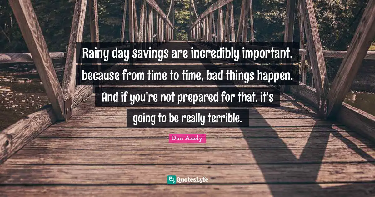 Rainy day savings are incredibly important, because from time to time, bad things happen. And if you're not prepared for that, it's going to be really terrible.