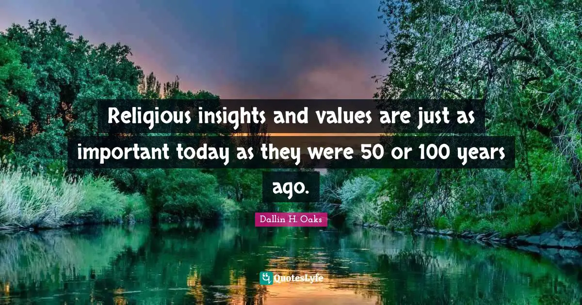 Dallin H. Oaks Quotes: "Religious insights and values are just as important today as they were 50 or 100 years ago."