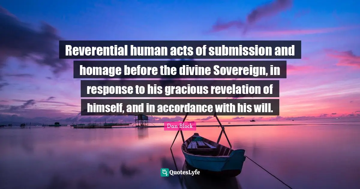 Reverential human acts of submission and homage before the divine Sovereign, in response to his gracious revelation of himself, and in accordance with his will.