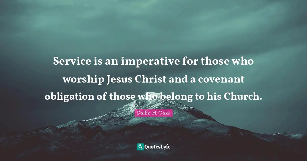 Service is an imperative for those who worship Jesus Christ and a covenant obligation of those who belong to his Church.