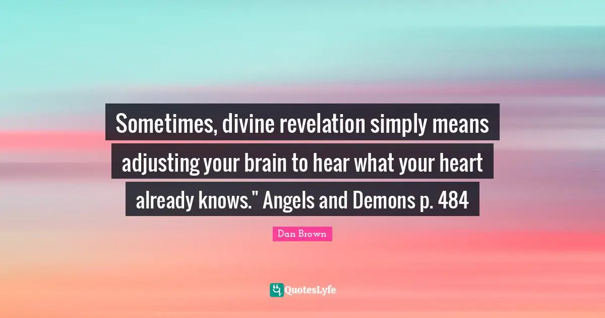 Adjusting Quotes: "Sometimes, divine revelation simply means adjusting your brain to hear what your heart already knows." Angels and Demons p. 484"