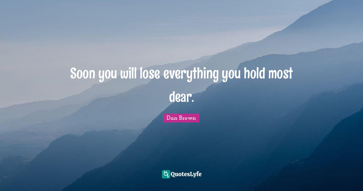 Soon you will lose everything you hold most dear.