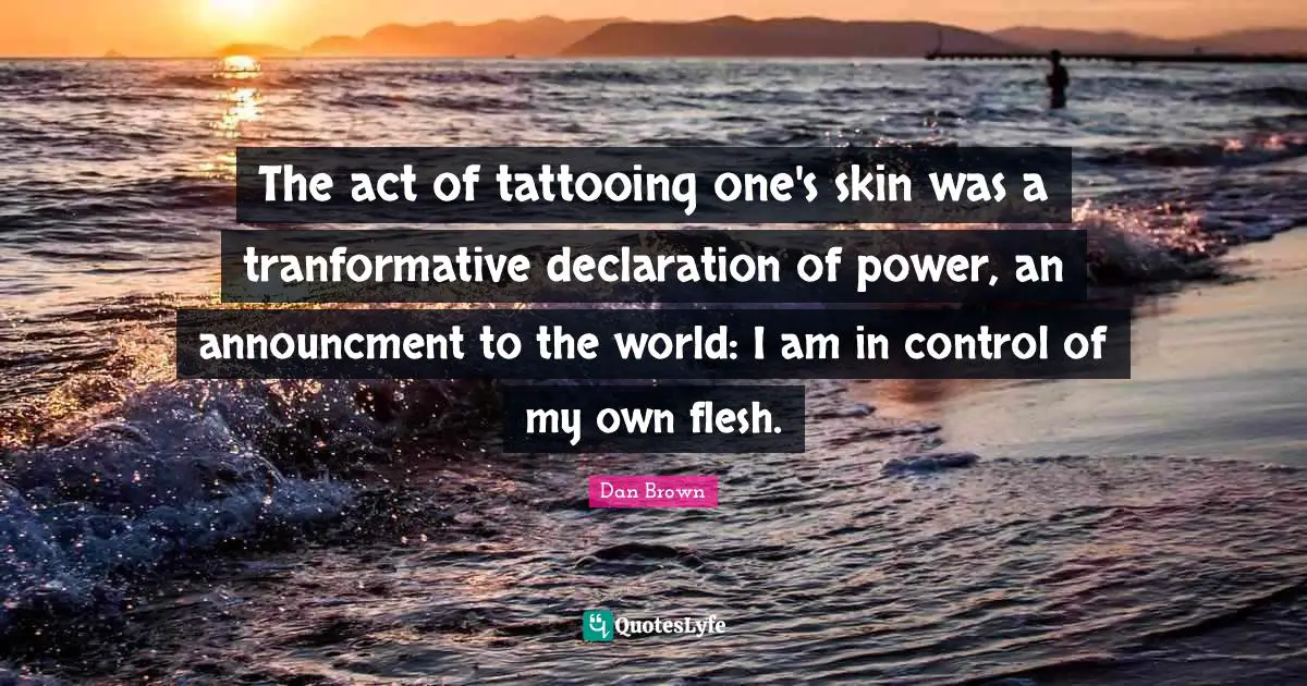 The act of tattooing one's skin was a tranformative declaration of power, an announcment to the world: I am in control of my own flesh.