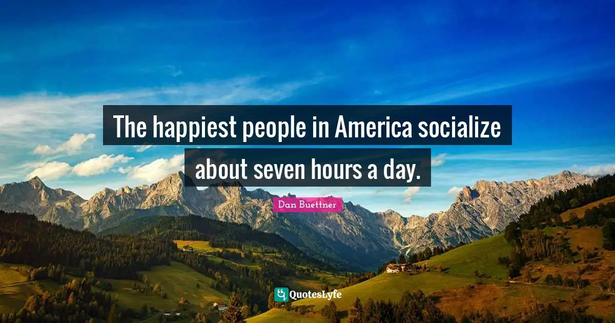 The happiest people in America socialize about seven hours a day.