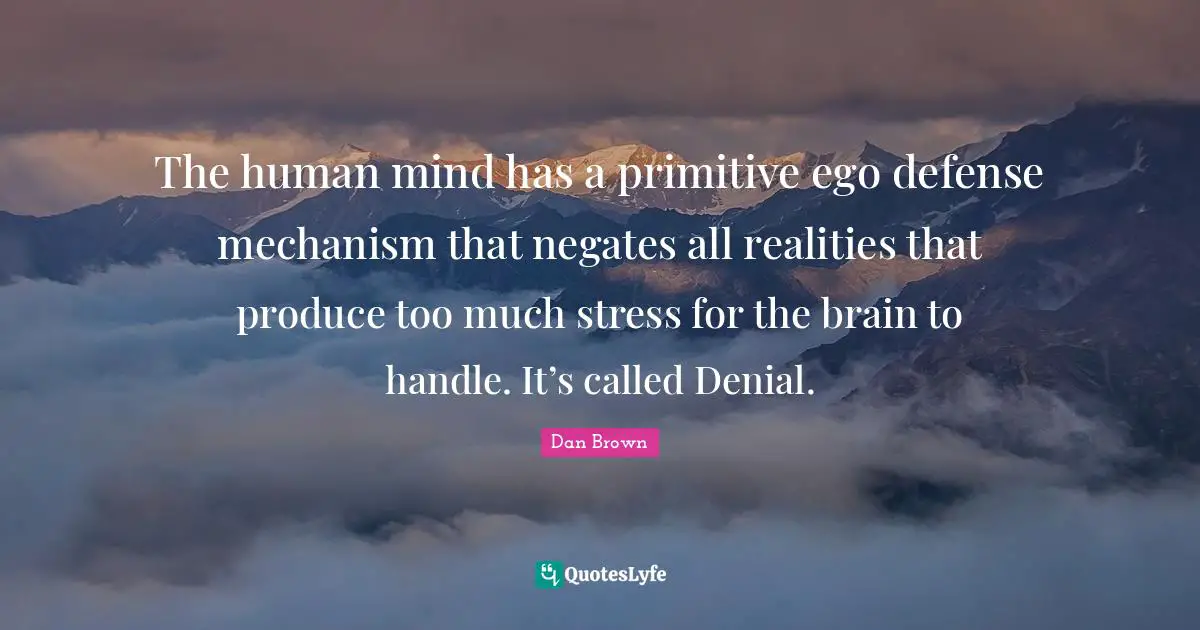 Human Mind Quotes: "The human mind has a primitive ego defense mechanism that negates all realities that produce too much stress for the brain to handle. It’s called Denial."