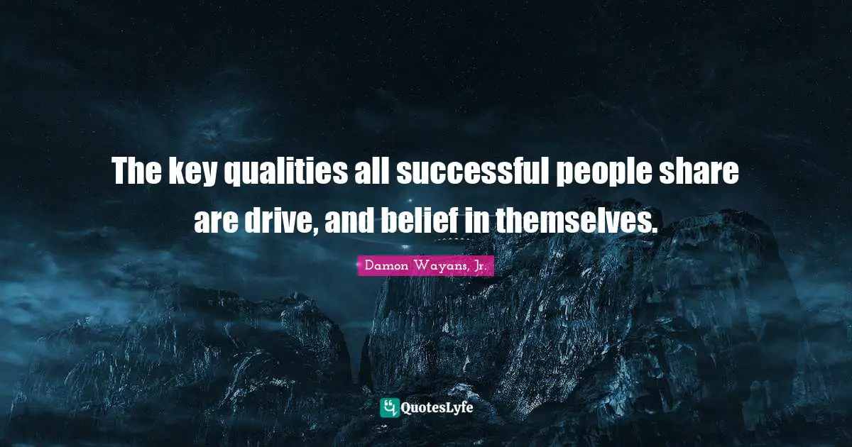 The key qualities all successful people share are drive, and belief in themselves.