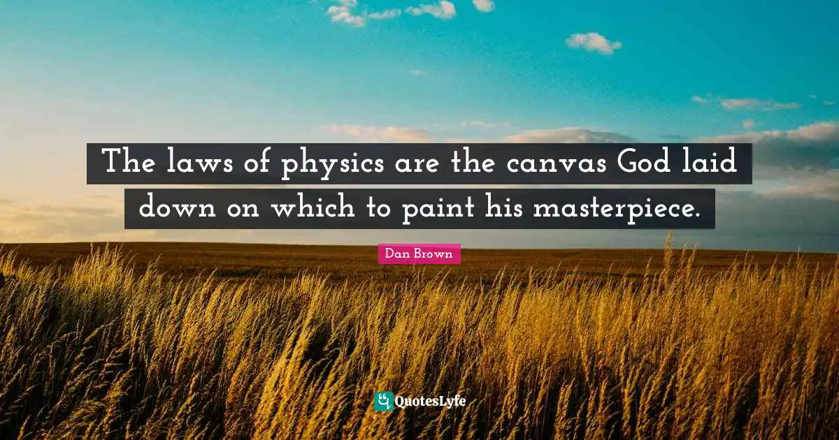 The laws of physics are the canvas God laid down on which to paint his masterpiece.