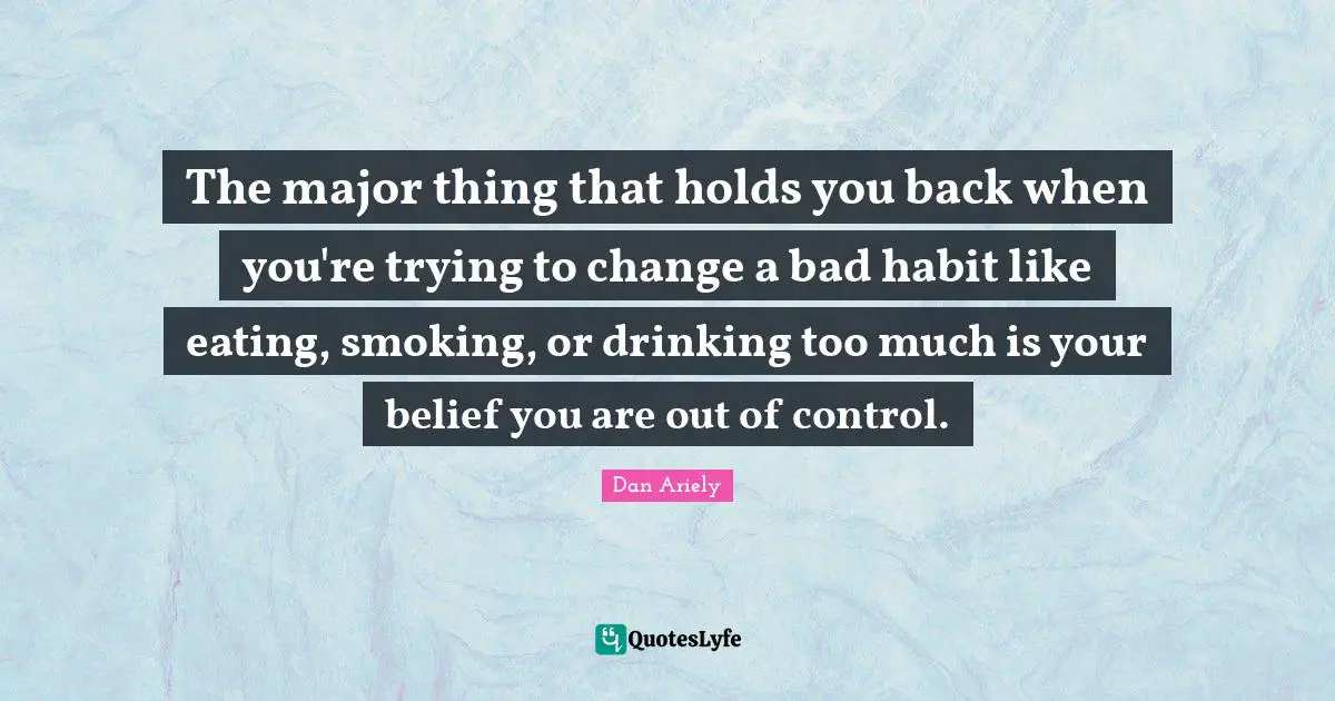 Trying To Change Quotes: "The major thing that holds you back when you're trying to change a bad habit like eating, smoking, or drinking too much is your belief you are out of control."