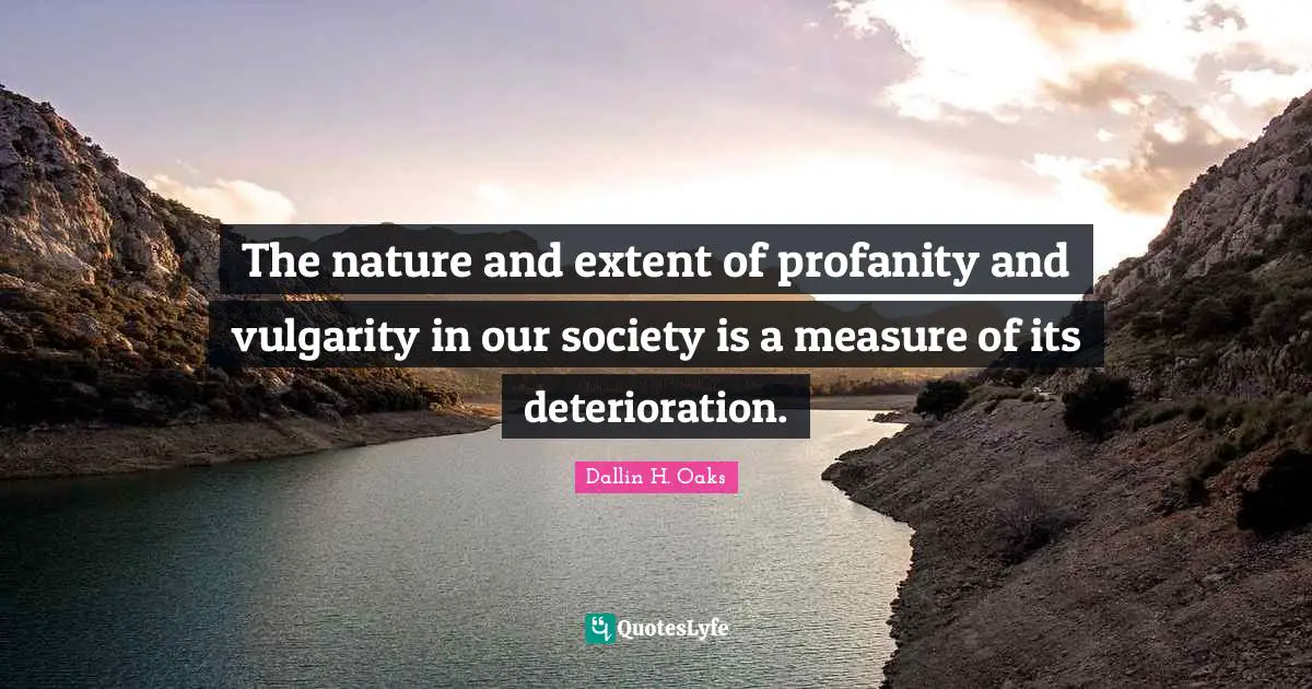 The nature and extent of profanity and vulgarity in our society is a measure of its deterioration.