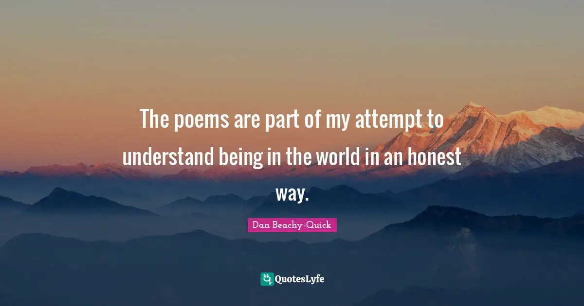 The poems are part of my attempt to understand being in the world in an honest way.