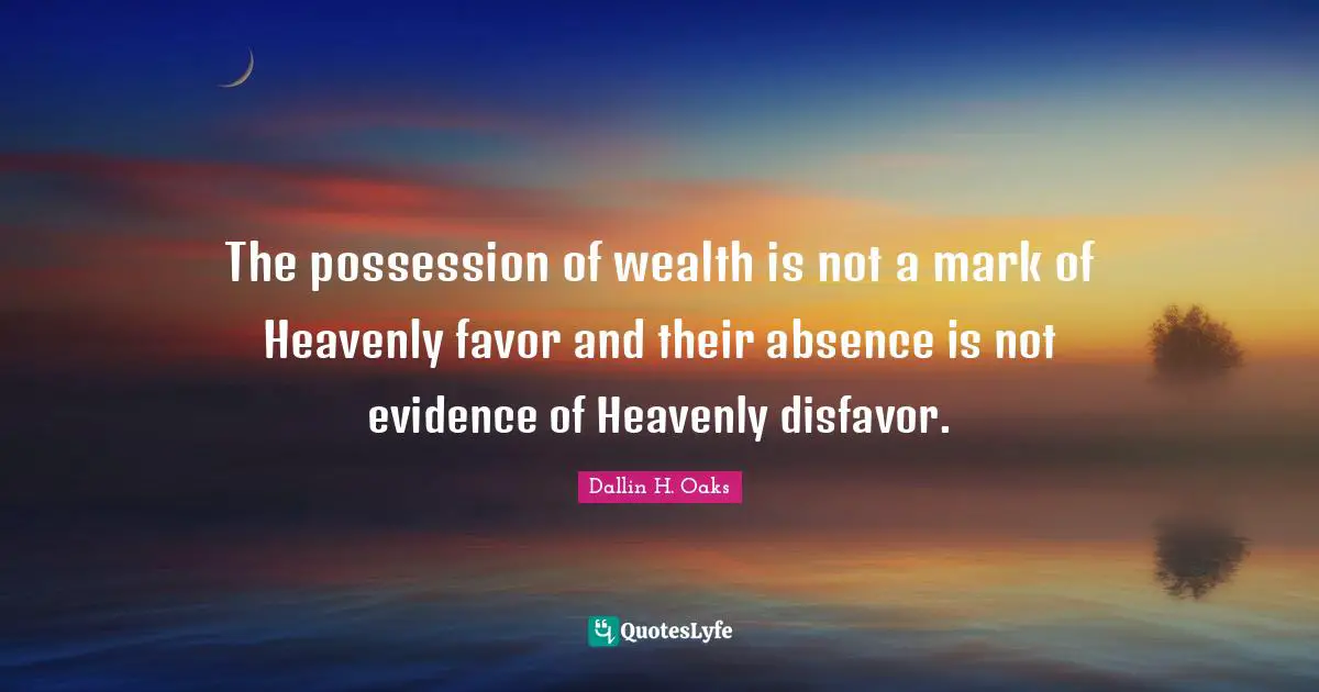 The possession of wealth is not a mark of Heavenly favor and their absence is not evidence of Heavenly disfavor.