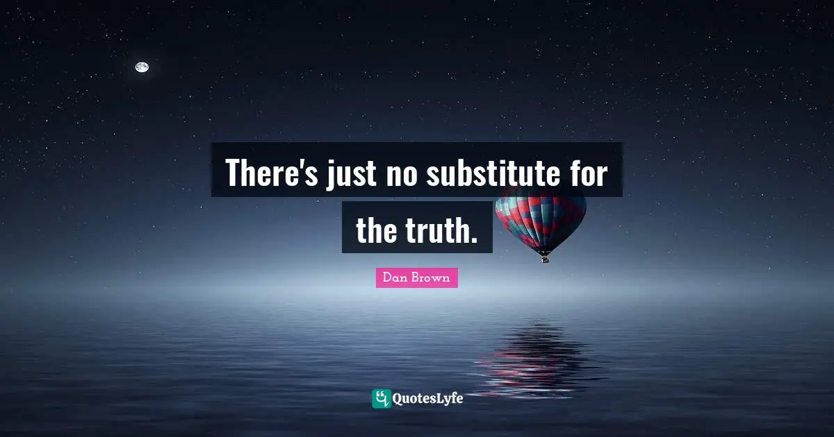 There's just no substitute for the truth.