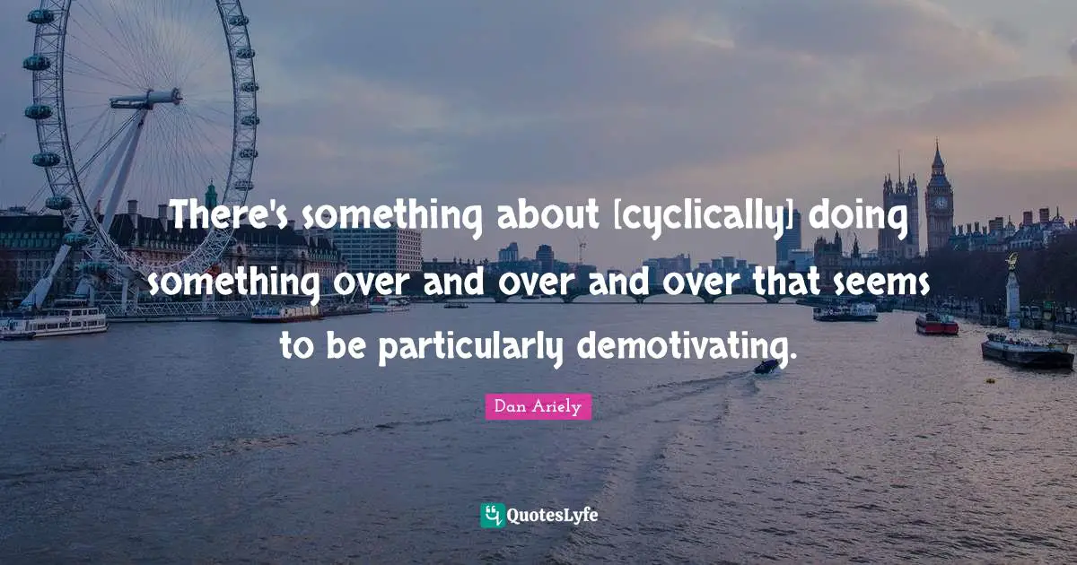 There's something about [cyclically] doing something over and over and over that seems to be particularly demotivating.