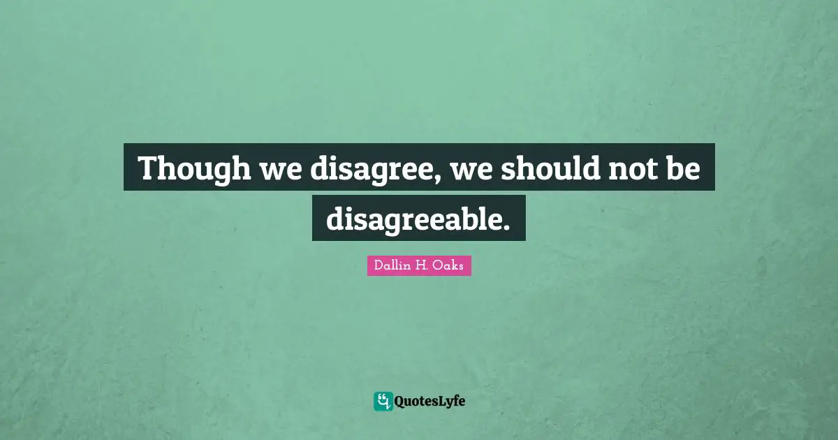 Though we disagree, we should not be disagreeable.