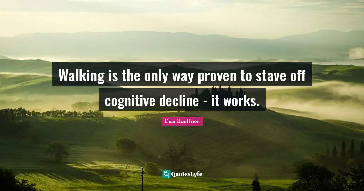 Walking is the only way proven to stave off cognitive decline - it works.