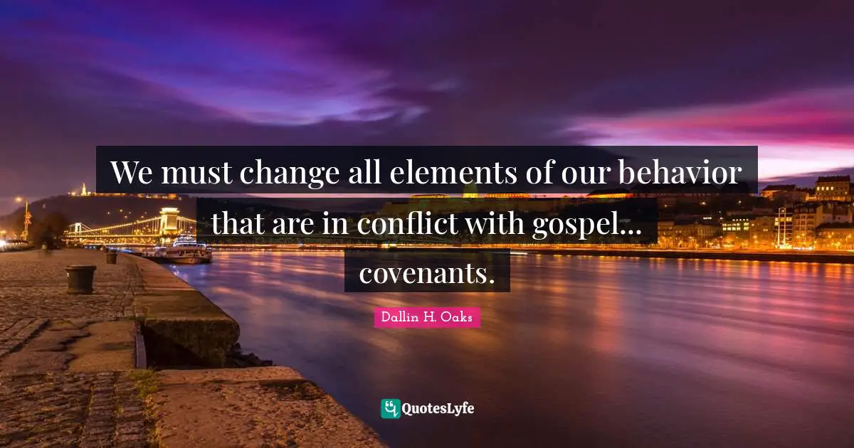 We must change all elements of our behavior that are in conflict with gospel... covenants.